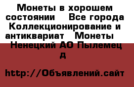 Монеты в хорошем состоянии. - Все города Коллекционирование и антиквариат » Монеты   . Ненецкий АО,Пылемец д.